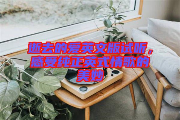 逝去的愛英文版試聽，感受純正英式情歌的美妙