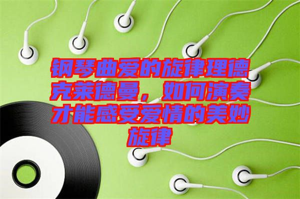 鋼琴曲愛(ài)的旋律理德克萊德曼，如何演奏才能感受愛(ài)情的美妙旋律