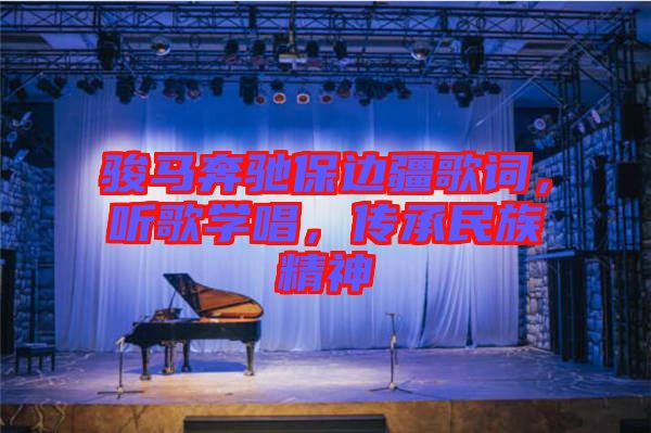 駿馬奔馳保邊疆歌詞，聽歌學(xué)唱，傳承民族精神