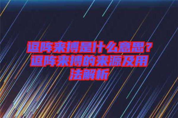逗陣來(lái)搏是什么意思？逗陣來(lái)搏的來(lái)源及用法解析