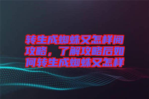 轉(zhuǎn)生成蜘蛛又怎樣閱攻略，了解攻略后如何轉(zhuǎn)生成蜘蛛又怎樣