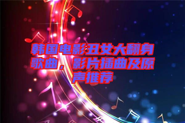 韓國(guó)電影丑女大翻身歌曲，影片插曲及原聲推薦