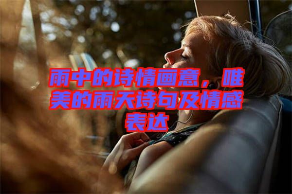 雨中的詩情畫意，唯美的雨天詩句及情感表達(dá)