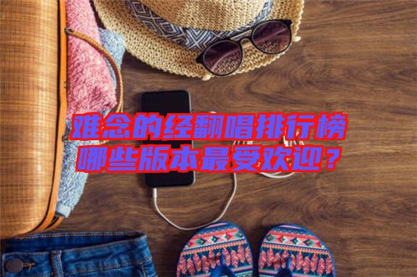 難念的經(jīng)翻唱排行榜哪些版本最受歡迎？