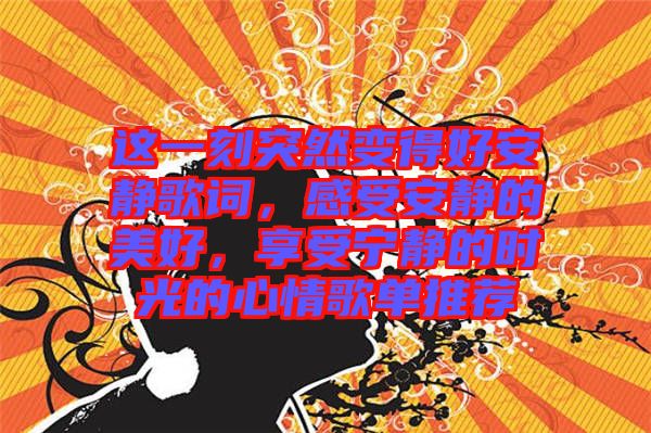 這一刻突然變得好安靜歌詞，感受安靜的美好，享受寧?kù)o的時(shí)光的心情歌單推薦