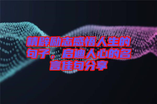 精辟勵志感悟人生的句子，啟迪人心的名言佳句分享
