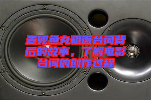 麥兜魚丸粗面臺詞背后的故事，了解電影臺詞的創(chuàng)作過程