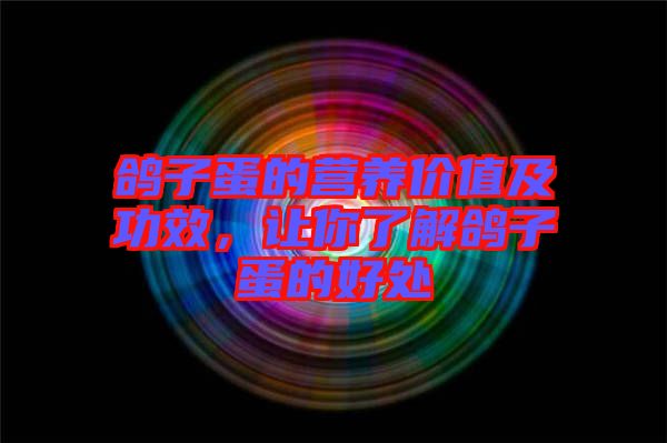 鴿子蛋的營養(yǎng)價(jià)值及功效，讓你了解鴿子蛋的好處