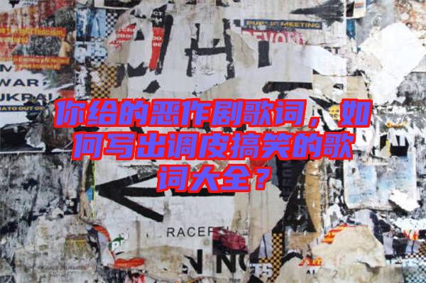 你給的惡作劇歌詞，如何寫出調(diào)皮搞笑的歌詞大全？