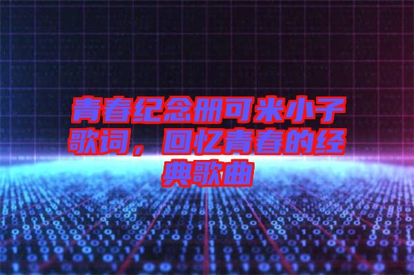 青春紀念冊可米小子歌詞，回憶青春的經(jīng)典歌曲