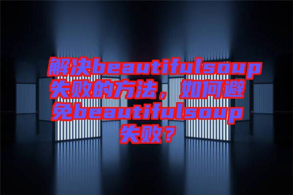 解決beautifulsoup失敗的方法，如何避免beautifulsoup失??？