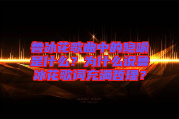 魯冰花歌曲中的隱喻是什么？為什么說(shuō)魯冰花歌詞充滿哲理？