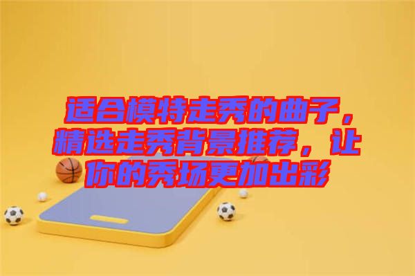 適合模特走秀的曲子，精選走秀背景推薦，讓你的秀場更加出彩