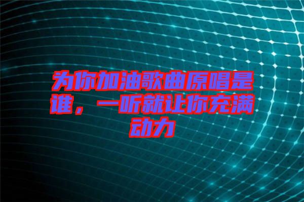 為你加油歌曲原唱是誰(shuí)，一聽(tīng)就讓你充滿(mǎn)動(dòng)力