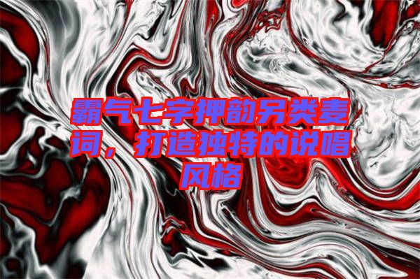 霸氣七字押韻另類麥詞，打造獨特的說唱風(fēng)格