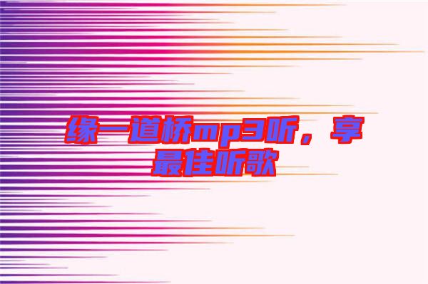 緣一道橋mp3聽，享最佳聽歌