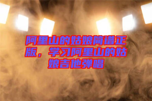 阿里山的姑娘簡譜正版，學習阿里山的姑娘吉他彈唱
