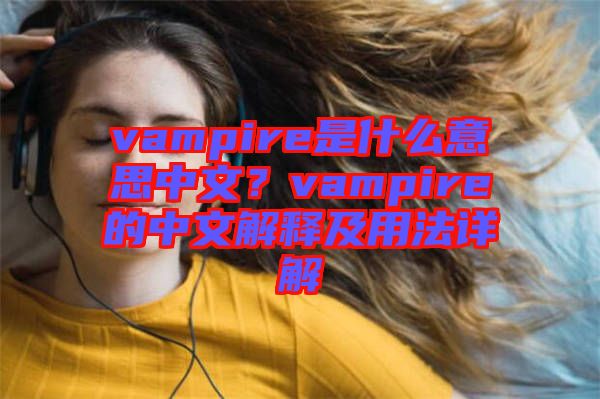 vampire是什么意思中文？vampire的中文解釋及用法詳解