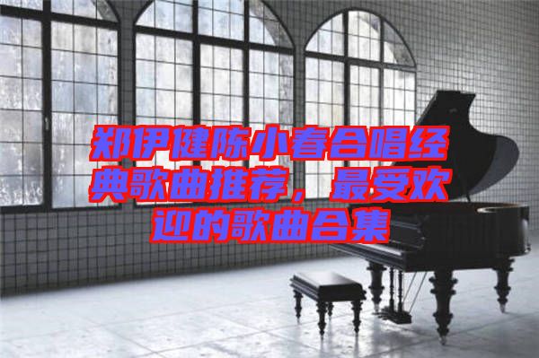 鄭伊健陳小春合唱經(jīng)典歌曲推薦，最受歡迎的歌曲合集