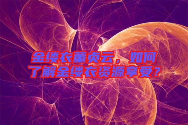 金縷衣董貞云，如何了解金縷衣資源享受？