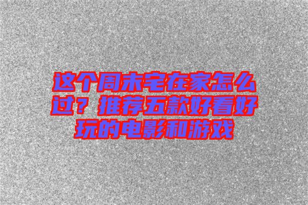 這個周末宅在家怎么過？推薦五款好看好玩的電影和游戲