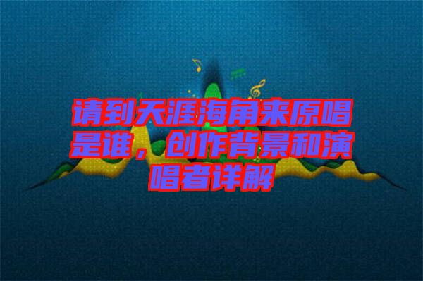 請(qǐng)到天涯海角來(lái)原唱是誰(shuí)，創(chuàng)作背景和演唱者詳解