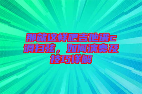 那就這樣吧吉他譜c調(diào)掃弦，如何演奏及技巧詳解