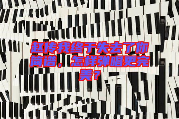 趙傳我終于失去了你簡(jiǎn)譜，怎樣彈唱更完美？