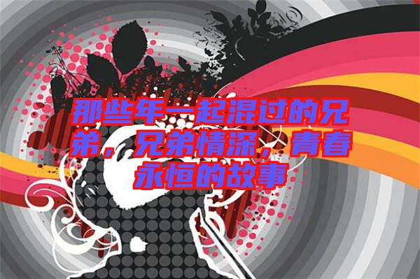 那些年一起混過(guò)的兄弟，兄弟情深，青春永恒的故事
