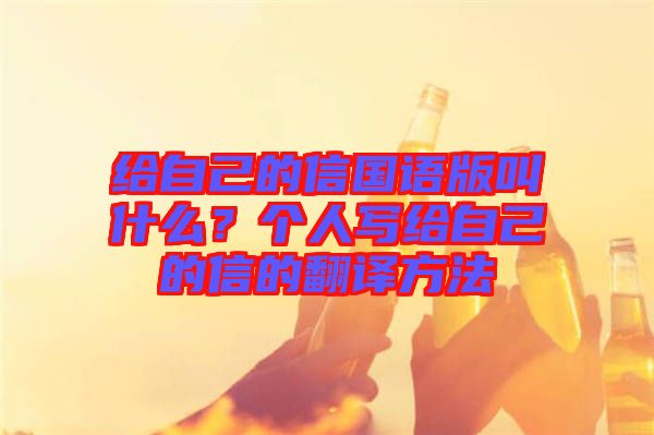 給自己的信國(guó)語(yǔ)版叫什么？個(gè)人寫給自己的信的翻譯方法