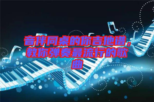 音伴同桌的你吉他譜，教你彈奏最流行的歌曲