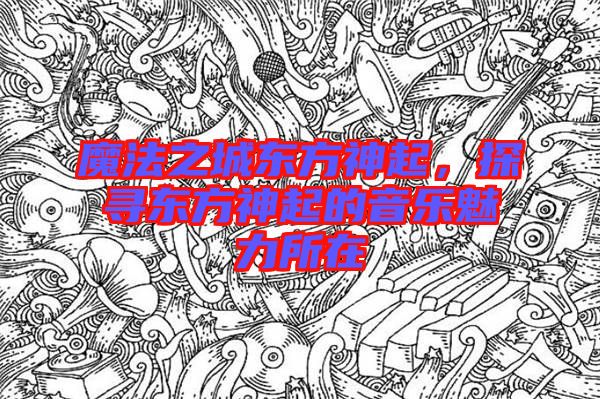 魔法之城東方神起，探尋東方神起的音樂魅力所在