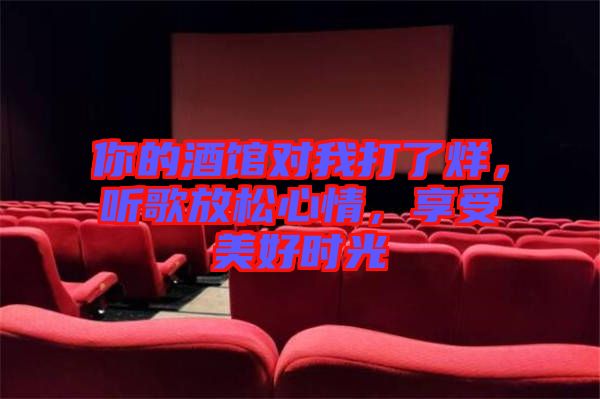 你的酒館對(duì)我打了烊，聽(tīng)歌放松心情，享受美好時(shí)光