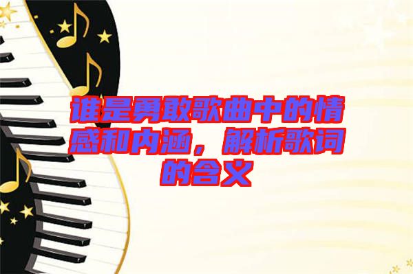 誰(shuí)是勇敢歌曲中的情感和內(nèi)涵，解析歌詞的含義