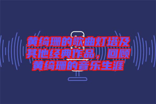 黃綺珊的歌曲燈塔及其他經(jīng)典作品，回顧黃綺珊的音樂(lè)生涯