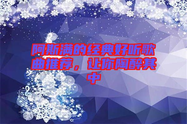 阿斯?jié)M的經(jīng)典好聽歌曲推薦，讓你陶醉其中