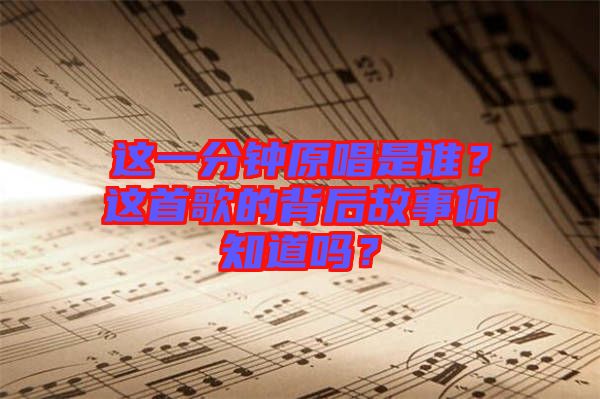 這一分鐘原唱是誰(shuí)？這首歌的背后故事你知道嗎？