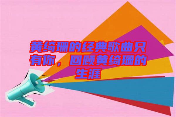 黃綺珊的經(jīng)典歌曲只有你，回顧黃綺珊的生涯