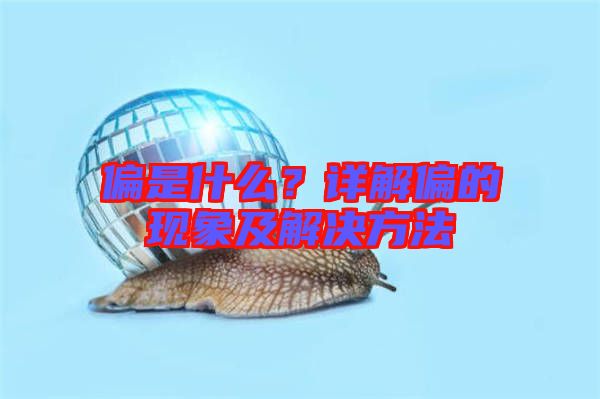 偏是什么？詳解偏的現(xiàn)象及解決方法
