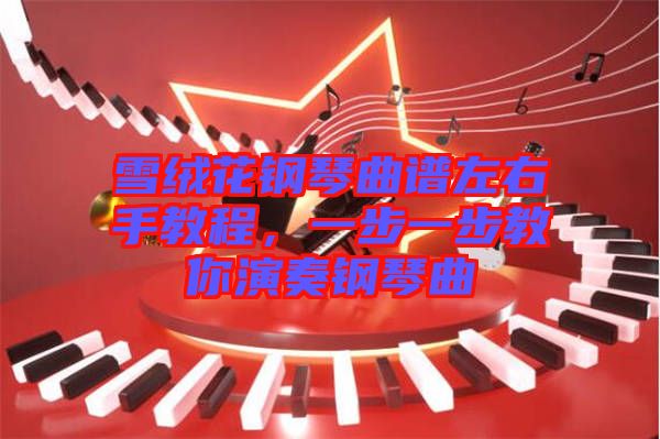 雪絨花鋼琴曲譜左右手教程，一步一步教你演奏鋼琴曲