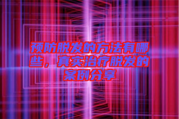 預(yù)防脫發(fā)的方法有哪些，真實(shí)治療脫發(fā)的案例分享