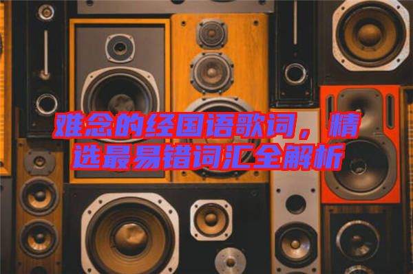 難念的經(jīng)國(guó)語(yǔ)歌詞，精選最易錯(cuò)詞匯全解析
