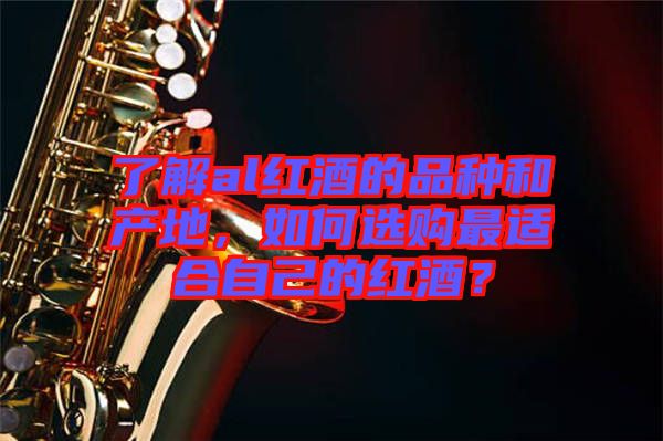 了解al紅酒的品種和產(chǎn)地，如何選購(gòu)最適合自己的紅酒？