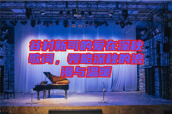 谷村新司的愛在深秋歌詞，領(lǐng)略深秋的浪漫與溫暖