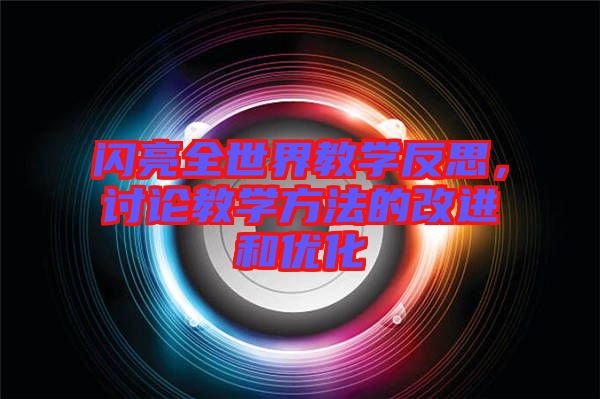 閃亮全世界教學(xué)反思，討論教學(xué)方法的改進(jìn)和優(yōu)化