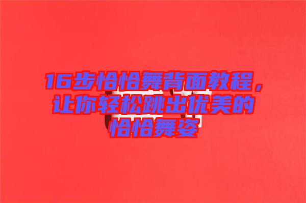 16步恰恰舞背面教程，讓你輕松跳出優(yōu)美的恰恰舞姿