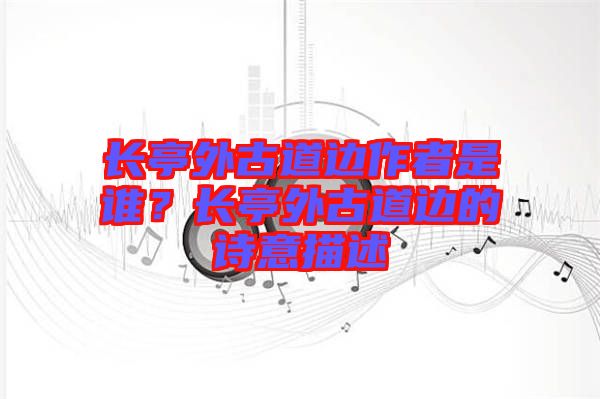 長(zhǎng)亭外古道邊作者是誰？長(zhǎng)亭外古道邊的詩(shī)意描述