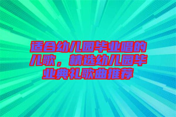適合幼兒園畢業(yè)唱的兒歌，精選幼兒園畢業(yè)典禮歌曲推薦