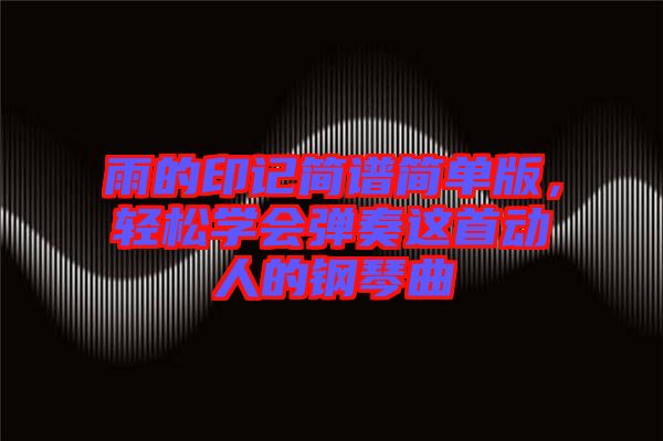 雨的印記簡譜簡單版，輕松學(xué)會彈奏這首動人的鋼琴曲