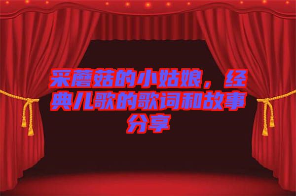 采蘑菇的小姑娘，經(jīng)典兒歌的歌詞和故事分享